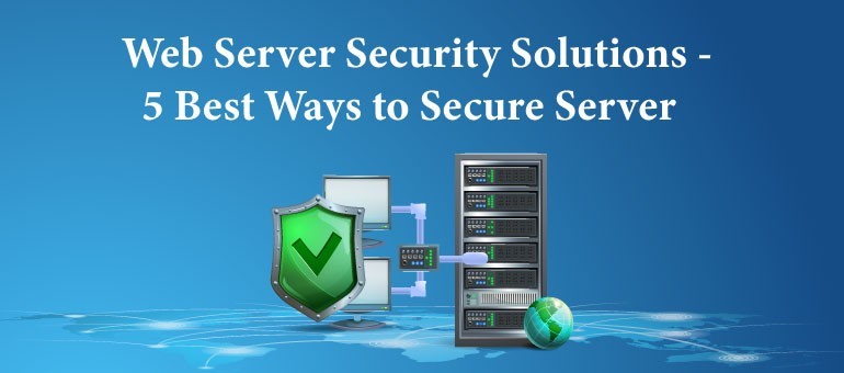 Web Server Security Solutions – 5 Best Ways to Secure Server